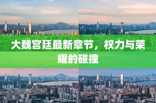 大魏宮廷最新章節(jié)，權(quán)力與榮耀的碰撞