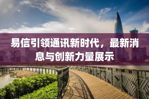 易信引領(lǐng)通訊新時(shí)代，最新消息與創(chuàng)新力量展示