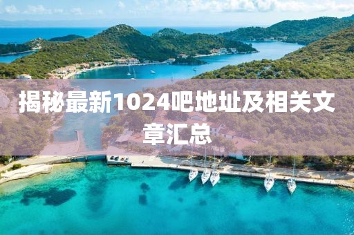 揭秘最新1024吧地址及相關(guān)文章匯總