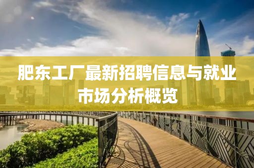 肥東工廠最新招聘信息與就業(yè)市場分析概覽