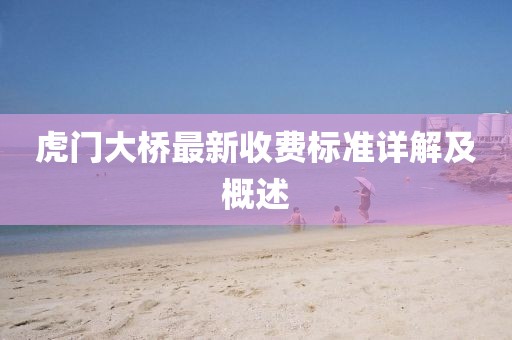 虎門大橋最新收費(fèi)標(biāo)準(zhǔn)詳解及概述