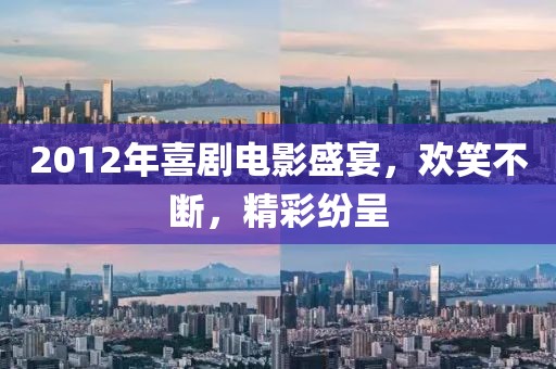 2012年喜劇電影盛宴，歡笑不斷，精彩紛呈