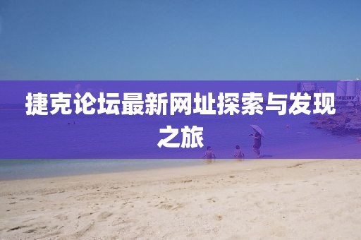 捷克論壇最新網(wǎng)址探索與發(fā)現(xiàn)之旅