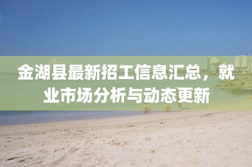 金湖縣最新招工信息匯總，就業(yè)市場分析與動態(tài)更新