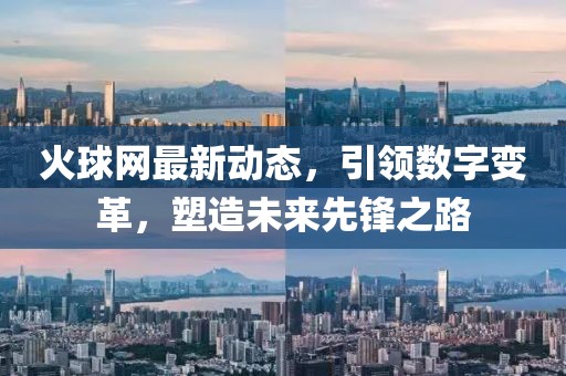 火球網(wǎng)最新動態(tài)，引領(lǐng)數(shù)字變革，塑造未來先鋒之路