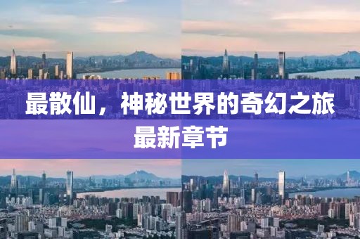 最散仙，神秘世界的奇幻之旅最新章節(jié)