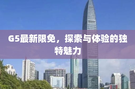 G5最新限免，探索與體驗的獨特魅力