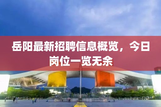 岳陽最新招聘信息概覽，今日崗位一覽無余