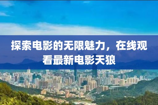 探索電影的無(wú)限魅力，在線觀看最新電影天狼