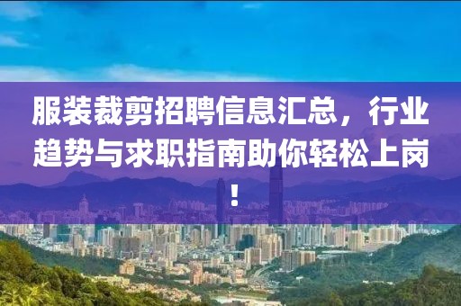 服裝裁剪招聘信息匯總，行業(yè)趨勢(shì)與求職指南助你輕松上崗！