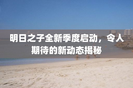 明日之子全新季度啟動(dòng)，令人期待的新動(dòng)態(tài)揭秘