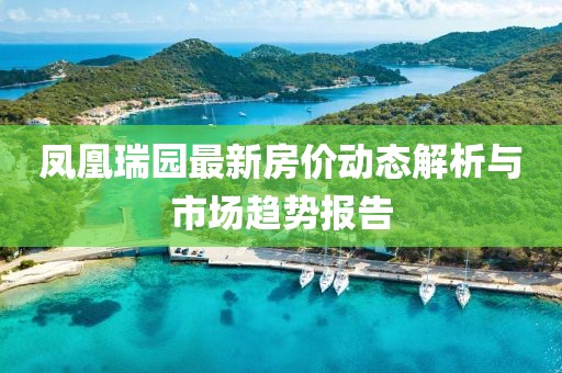 鳳凰瑞園最新房價動態(tài)解析與市場趨勢報告