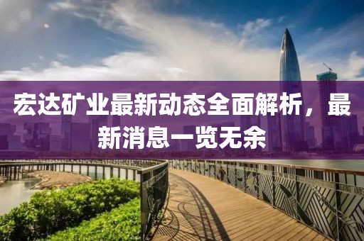 宏達礦業(yè)最新動態(tài)全面解析，最新消息一覽無余