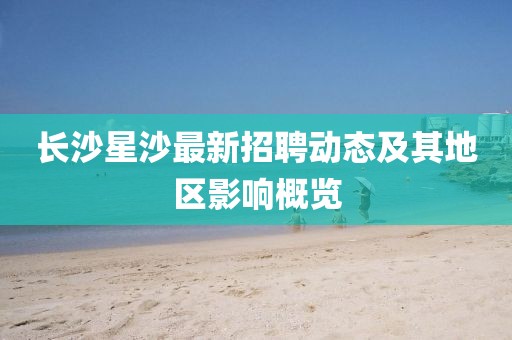 長(zhǎng)沙星沙最新招聘動(dòng)態(tài)及其地區(qū)影響概覽