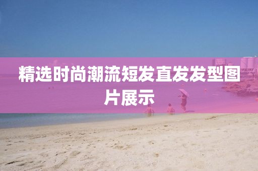 精選時(shí)尚潮流短發(fā)直發(fā)發(fā)型圖片展示