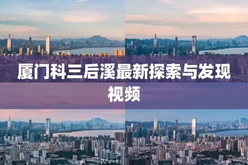 廈門科三后溪最新探索與發(fā)現(xiàn)視頻