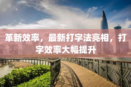 革新效率，最新打字法亮相，打字效率大幅提升