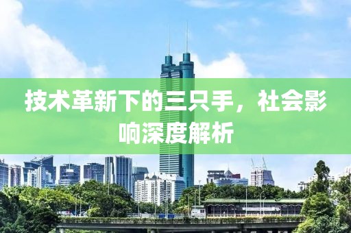 技術(shù)革新下的三只手，社會影響深度解析