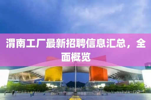 渭南工廠(chǎng)最新招聘信息匯總，全面概覽