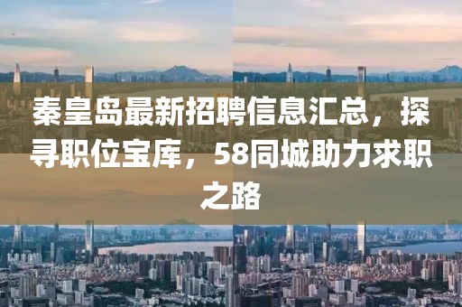 秦皇島最新招聘信息匯總，探尋職位寶庫，58同城助力求職之路