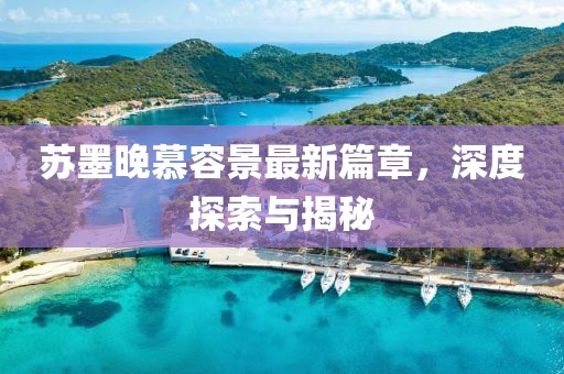 蘇墨晚慕容景最新篇章，深度探索與揭秘