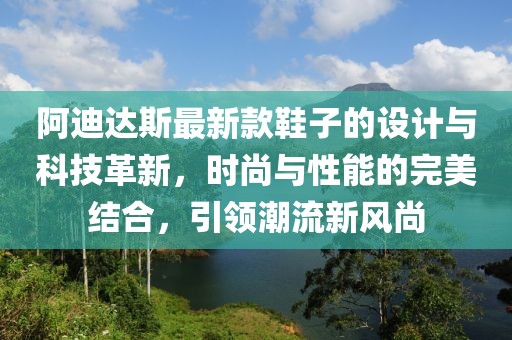 阿迪達(dá)斯最新款鞋子的設(shè)計(jì)與科技革新，時(shí)尚與性能的完美結(jié)合，引領(lǐng)潮流新風(fēng)尚