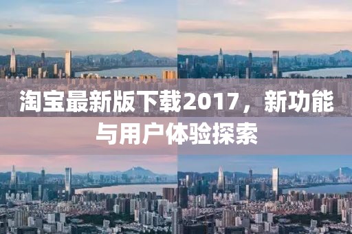 淘寶最新版下載2017，新功能與用戶體驗探索
