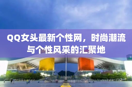 QQ女頭最新個性網(wǎng)，時尚潮流與個性風(fēng)采的匯聚地