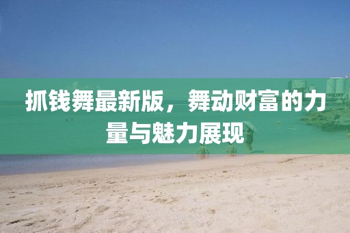 抓錢舞最新版，舞動財富的力量與魅力展現(xiàn)