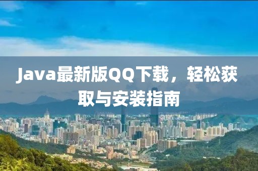 Java最新版QQ下載，輕松獲取與安裝指南