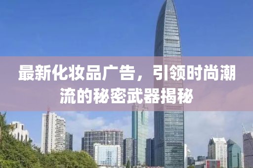 最新化妝品廣告，引領(lǐng)時尚潮流的秘密武器揭秘