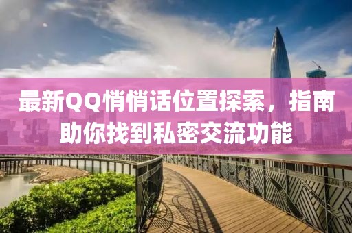 最新QQ悄悄話位置探索，指南助你找到私密交流功能