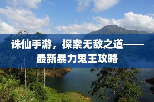誅仙手游，探索無(wú)敵之道——最新暴力鬼王攻略