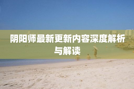 陰陽師最新更新內(nèi)容深度解析與解讀