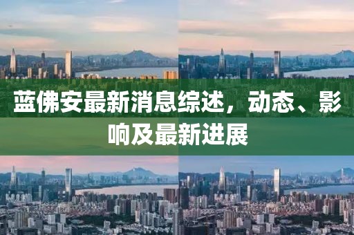 藍(lán)佛安最新消息綜述，動態(tài)、影響及最新進(jìn)展