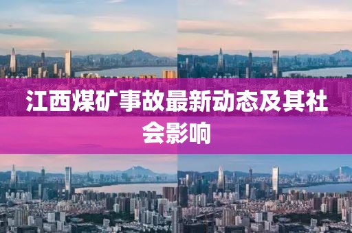 江西煤礦事故最新動(dòng)態(tài)及其社會(huì)影響