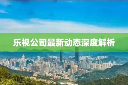 樂視公司最新動態(tài)深度解析