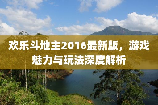 歡樂斗地主2016最新版，游戲魅力與玩法深度解析