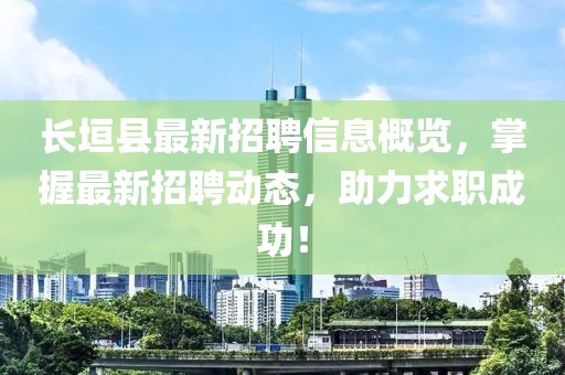 長垣縣最新招聘信息概覽，掌握最新招聘動態(tài)，助力求職成功！