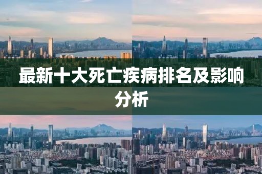 最新十大死亡疾病排名及影響分析