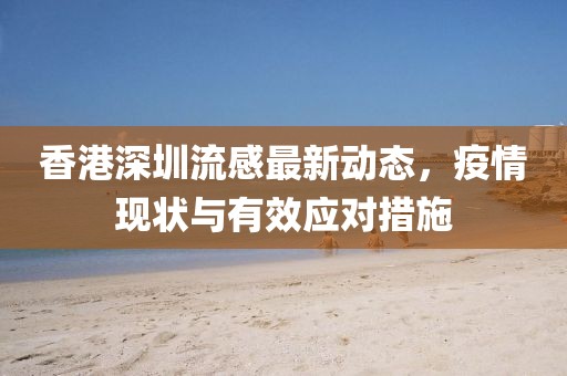 香港深圳流感最新動(dòng)態(tài)，疫情現(xiàn)狀與有效應(yīng)對(duì)措施