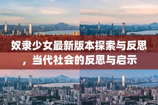 奴隸少女最新版本探索與反思，當(dāng)代社會的反思與啟示