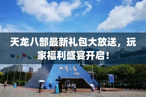 天龍八部最新禮包大放送，玩家福利盛宴開啟！