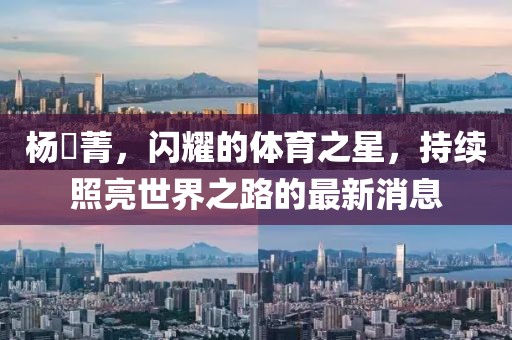 楊珺菁，閃耀的體育之星，持續(xù)照亮世界之路的最新消息