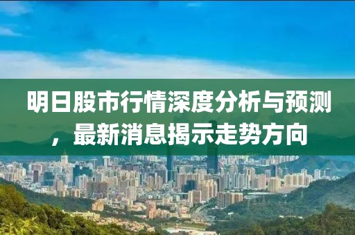 明日股市行情深度分析與預測，最新消息揭示走勢方向