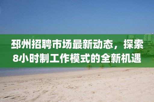 邳州招聘市場(chǎng)最新動(dòng)態(tài)，探索8小時(shí)制工作模式的全新機(jī)遇
