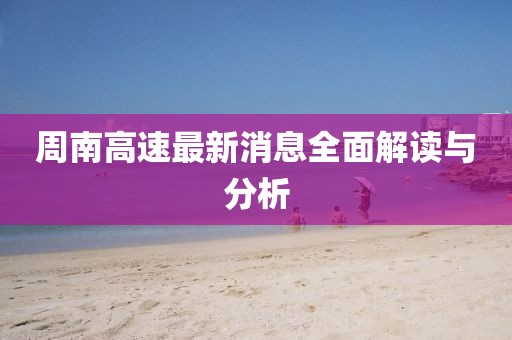 周南高速最新消息全面解讀與分析
