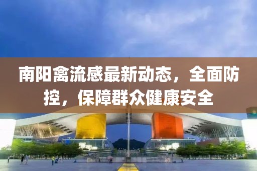 南陽禽流感最新動(dòng)態(tài)，全面防控，保障群眾健康安全