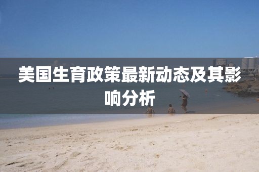 美國(guó)生育政策最新動(dòng)態(tài)及其影響分析