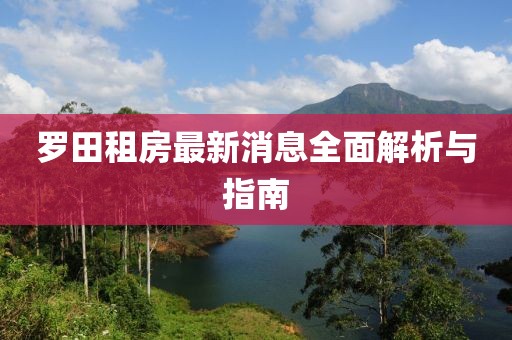 羅田租房最新消息全面解析與指南